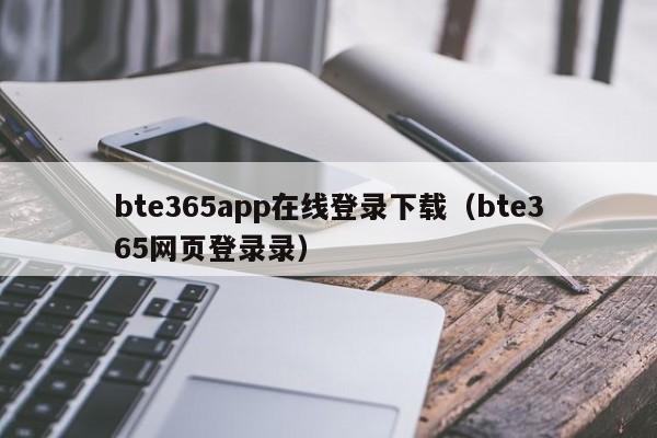 bte365app在线登录下载（bte365网页登录录）